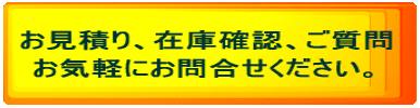 お見積り、在庫確認、ご質問 お気軽にお問合せください。 